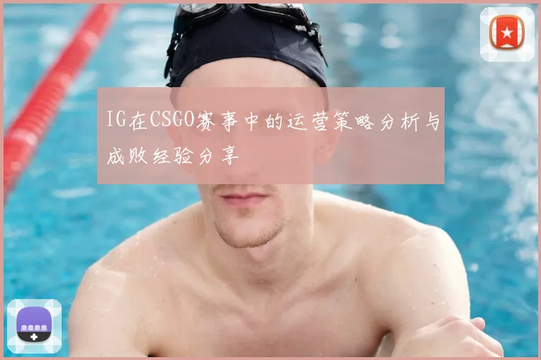 IG在CSGO赛事中的运营策略分析与成败经验分享