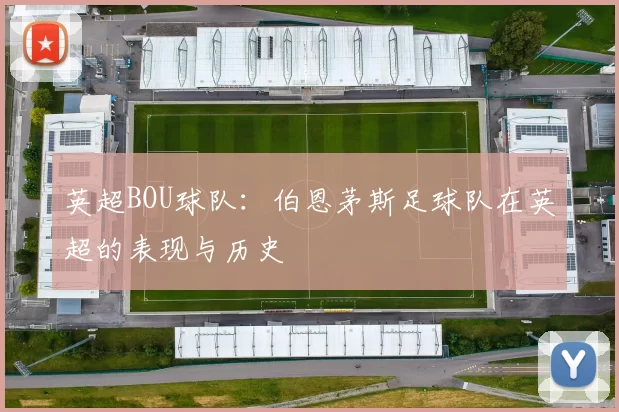 英超BOU球队：伯恩茅斯足球队在英超的表现与历史