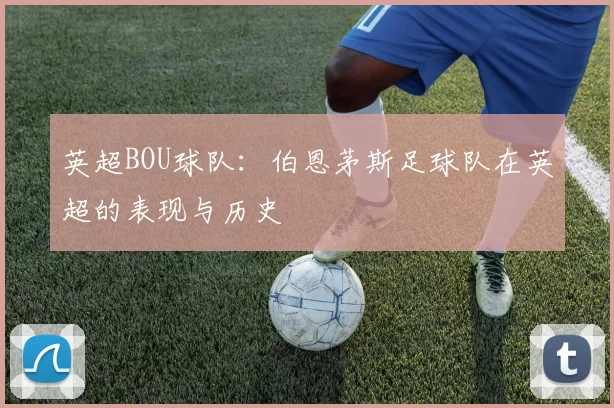 英超BOU球队：伯恩茅斯足球队在英超的表现与历史