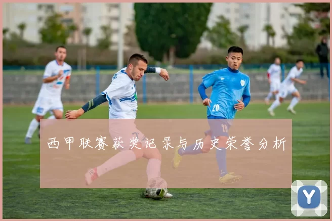 西甲联赛获奖记录与历史荣誉分析
