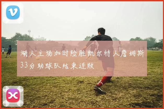 湖人主场加时险胜凯尔特人詹姆斯33分助球队结束连败