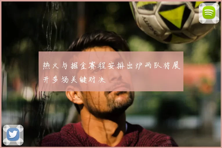 热火与掘金赛程安排出炉两队将展开多场关键对决