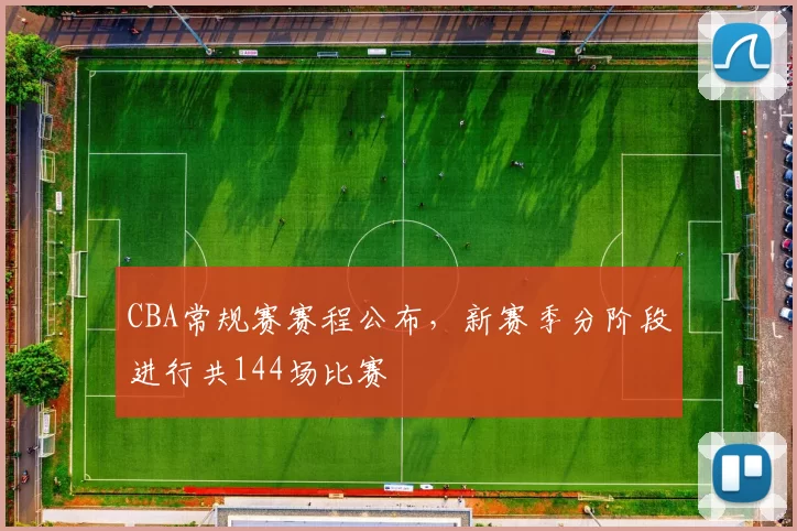 CBA常规赛赛程公布，新赛季分阶段进行共144场比赛