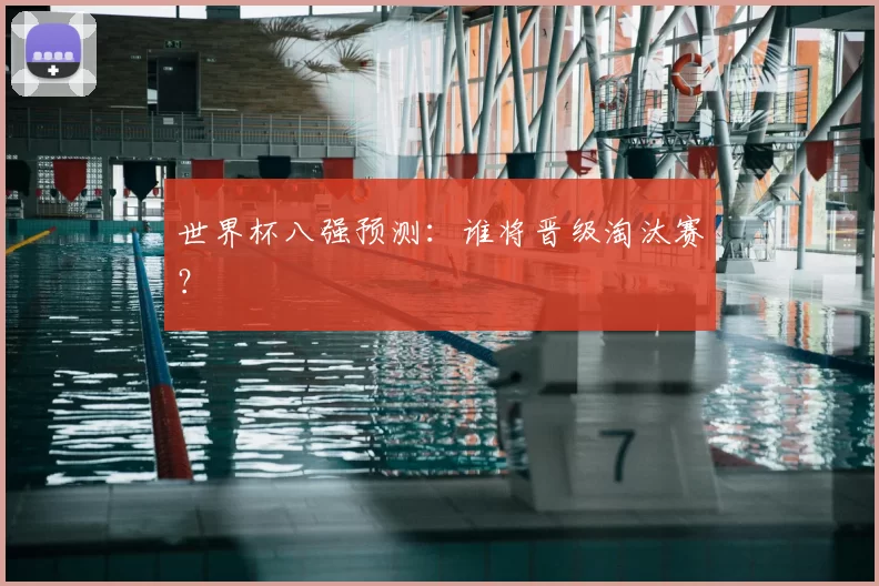 世界杯八强预测：谁将晋级淘汰赛？
