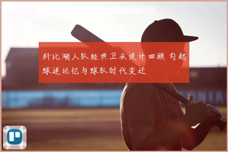 科比湖人队经典卫衣设计回顾 勾起球迷记忆与球队时代变迁