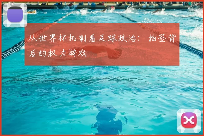 从世界杯机制看足球政治:抽签背后的权力游戏
