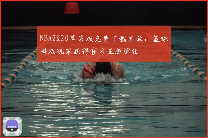 NBA2K20苹果版免费下载开放，篮球游戏玩家获得官方正版途径
