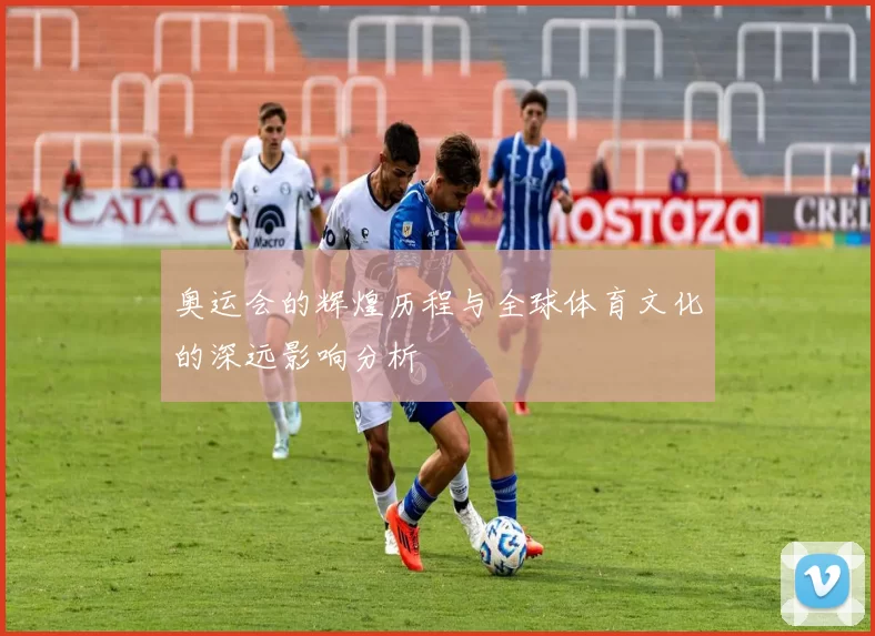 奥运会的辉煌历程与全球体育文化的深远影响分析