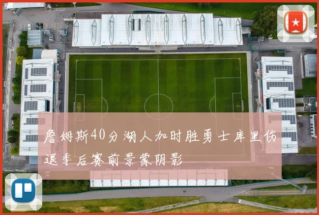 詹姆斯40分湖人加时胜勇士库里伤退季后赛前景蒙阴影