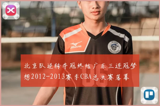 北京队逆转夺冠终结广东三连冠梦想2012-2013赛季CBA总决赛落幕