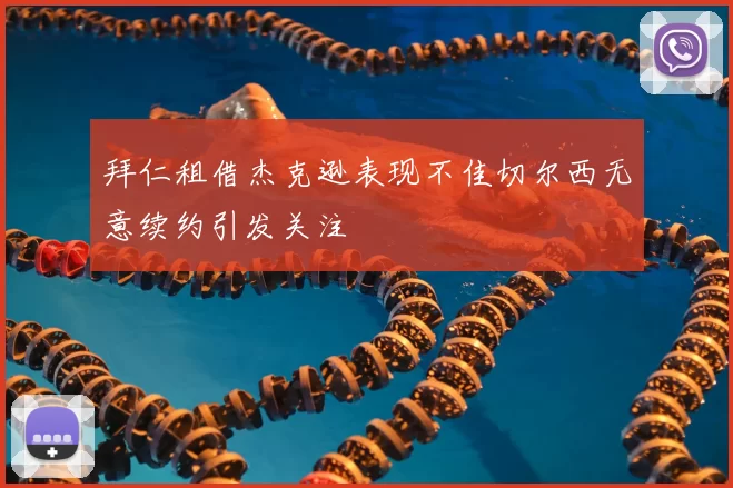 拜仁租借杰克逊表现不佳切尔西无意续约引发关注