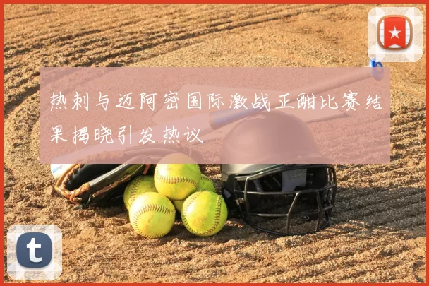 热刺与迈阿密国际激战正酣比赛结果揭晓引发热议