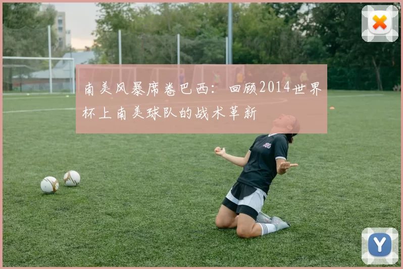 南美风暴席卷巴西:回顾2014世界杯上南美球队的战术革新