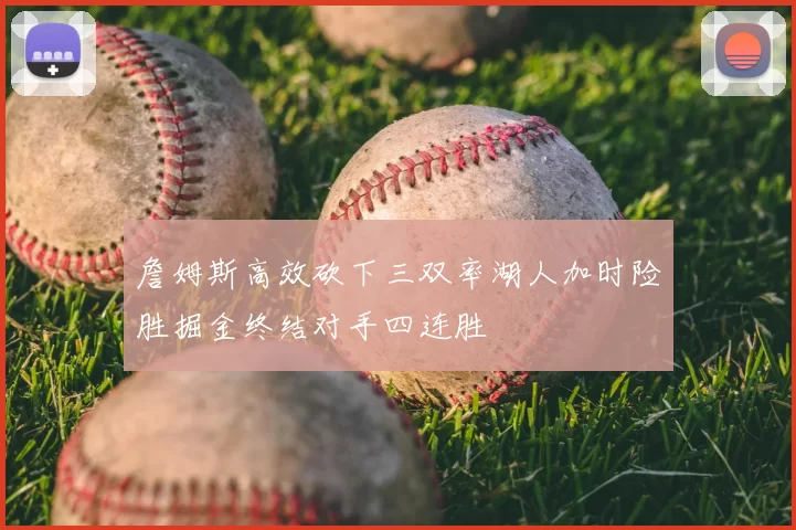 詹姆斯高效砍下三双率湖人加时险胜掘金终结对手四连胜