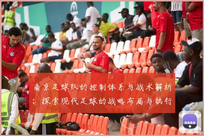 南京足球队的控制体系与战术解析:探索现代足球的战略布局与执行力