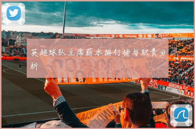 英超球队主席薪水排行榜与职责分析
