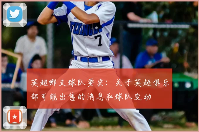 英超哪支球队要卖：关于英超俱乐部可能出售的消息和球队变动