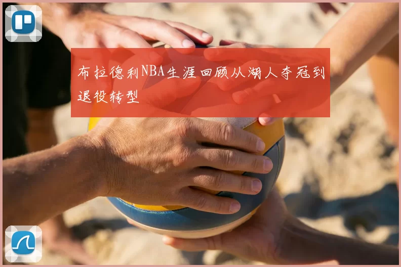 布拉德利NBA生涯回顾从湖人夺冠到退役转型
