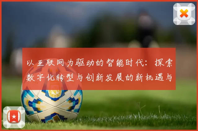 以互联网为驱动的智能时代：探索数字化转型与创新发展的新机遇与挑战