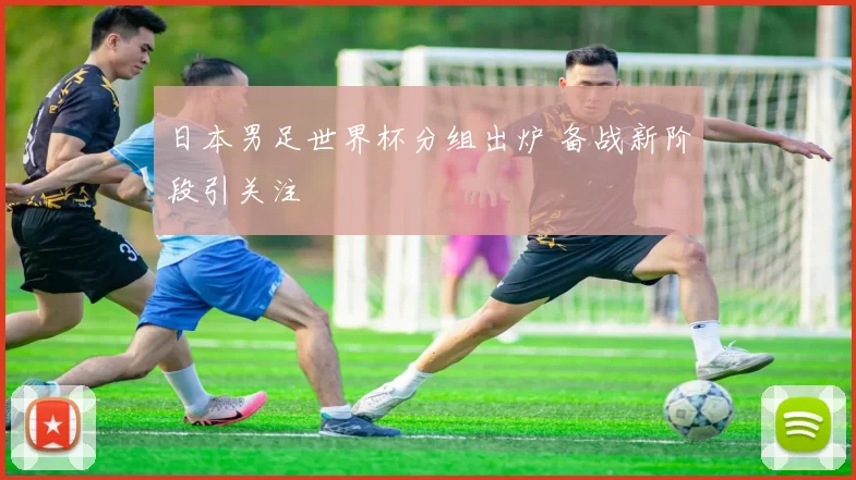 日本男足世界杯分组出炉 备战新阶段引关注