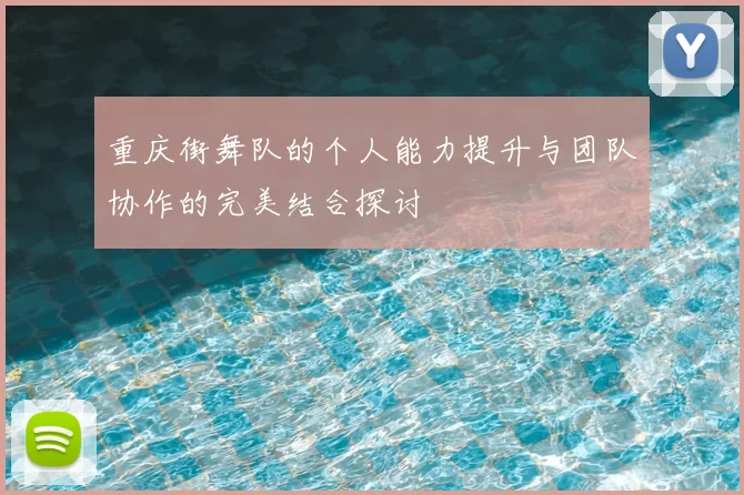重庆街舞队的个人能力提升与团队协作的完美结合探讨