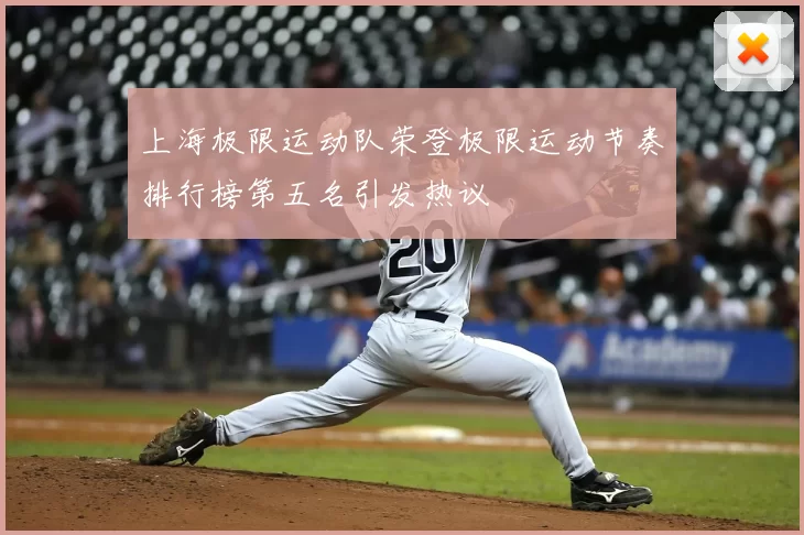 上海极限运动队荣登极限运动节奏排行榜第五名引发热议