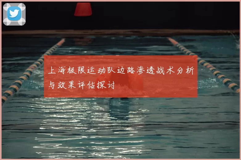 上海极限运动队边路渗透战术分析与效果评估探讨