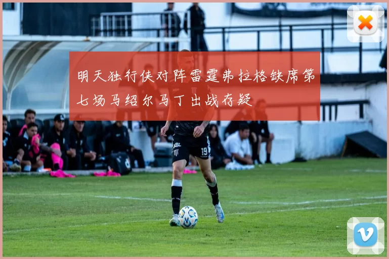 明天独行侠对阵雷霆弗拉格缺席第七场马绍尔马丁出战存疑