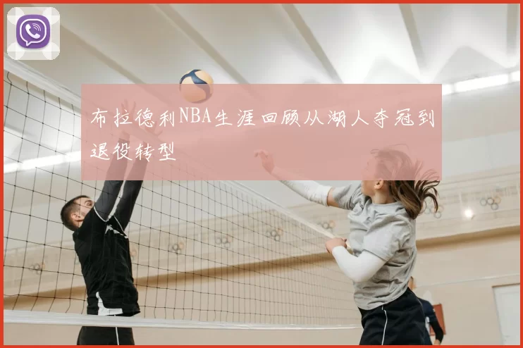 布拉德利NBA生涯回顾从湖人夺冠到退役转型