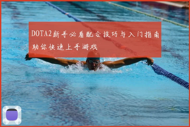 DOTA2新手必看配合技巧与入门指南助你快速上手游戏