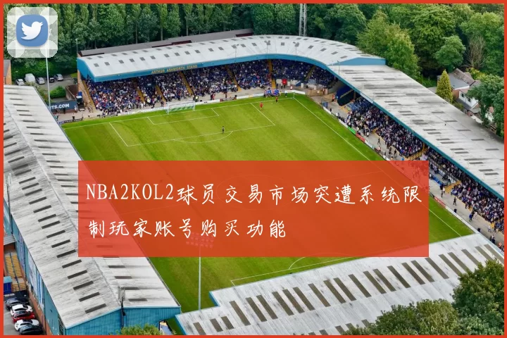 NBA2KOL2球员交易市场突遭系统限制玩家账号购买功能