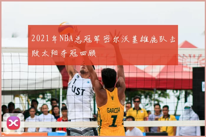 2021年NBA总冠军密尔沃基雄鹿队击败太阳夺冠回顾