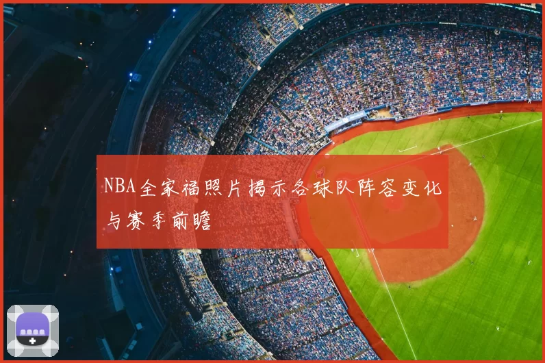 NBA全家福照片揭示各球队阵容变化与赛季前瞻