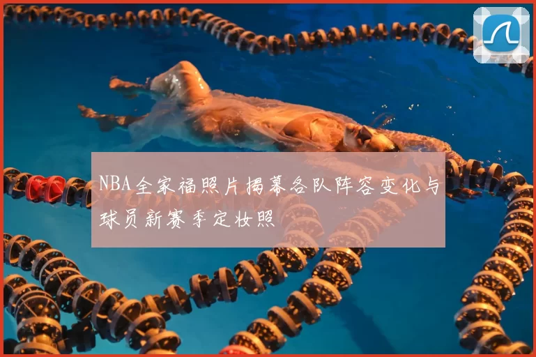 NBA全家福照片揭幕各队阵容变化与球员新赛季定妆照