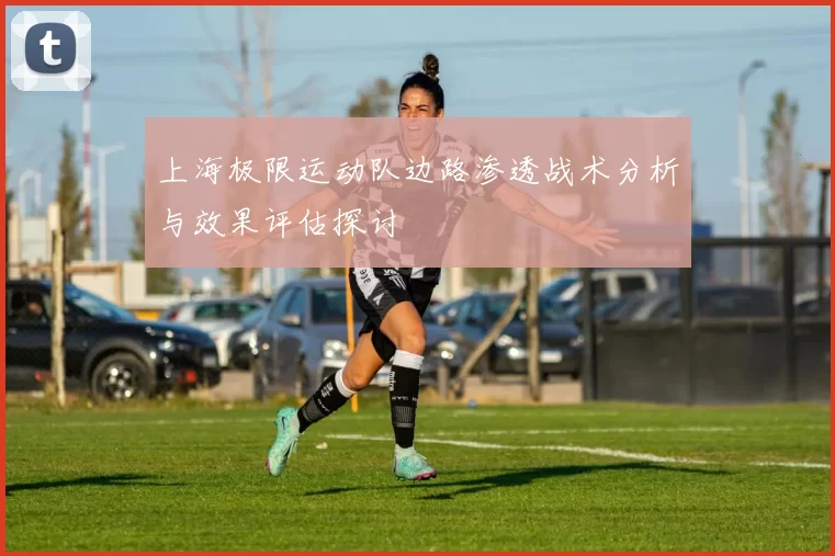 上海极限运动队边路渗透战术分析与效果评估探讨