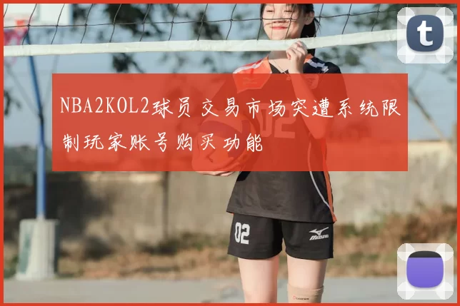 NBA2KOL2球员交易市场突遭系统限制玩家账号购买功能