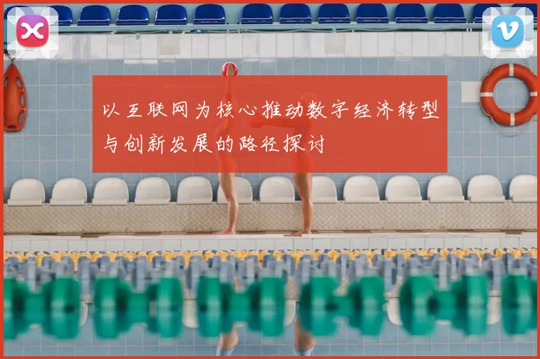 以互联网为核心推动数字经济转型与创新发展的路径探讨