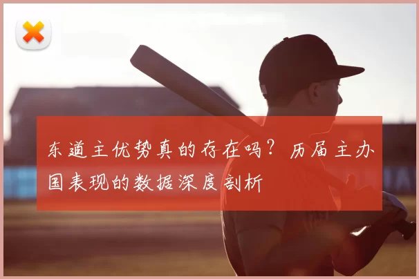 东道主优势真的存在吗？历届主办国表现的数据深度剖析