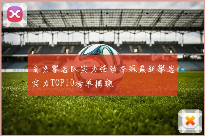 南京攀岩队实力强劲夺冠最新攀岩实力TOP10榜单揭晓