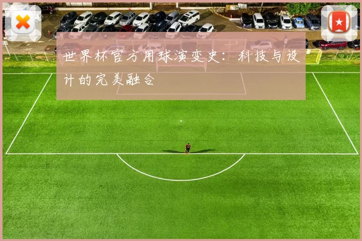 世界杯官方用球演变史:科技与设计的完美融合