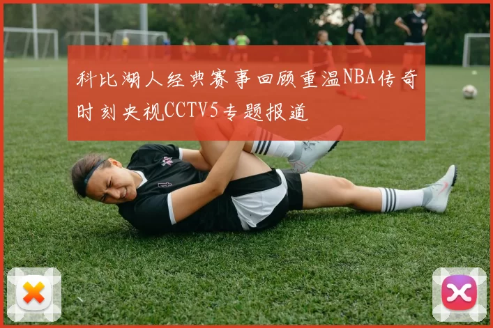 科比湖人经典赛事回顾重温NBA传奇时刻央视CCTV5专题报道