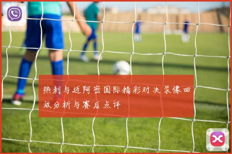 热刺与迈阿密国际精彩对决录像回放分析与赛后点评