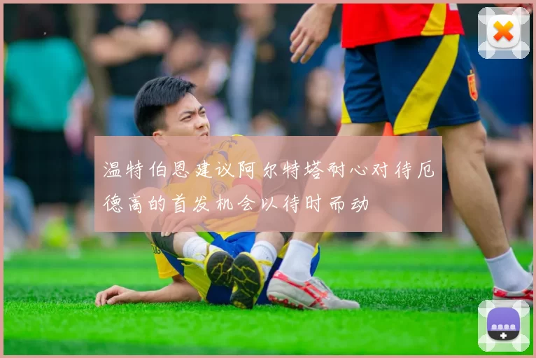 温特伯恩建议阿尔特塔耐心对待厄德高的首发机会以待时而动