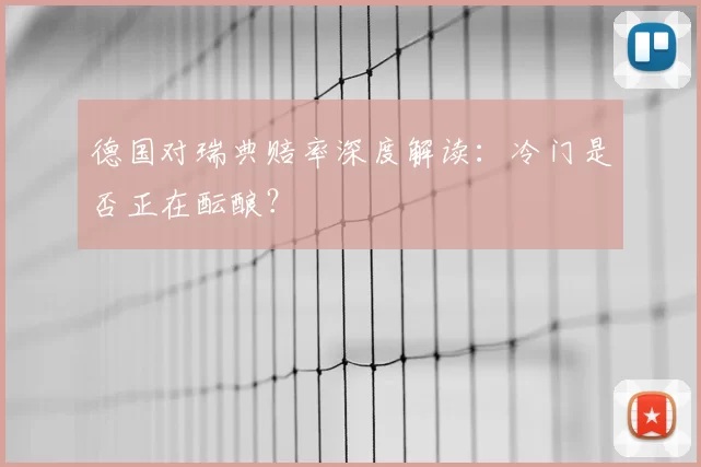 德国对瑞典赔率深度解读:冷门是否正在酝酿?