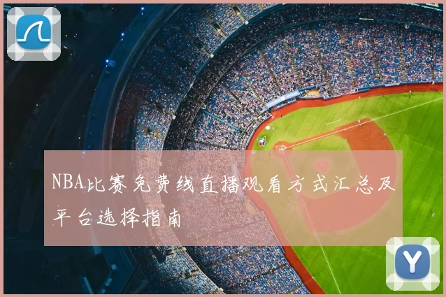 NBA比赛免费线直播观看方式汇总及平台选择指南