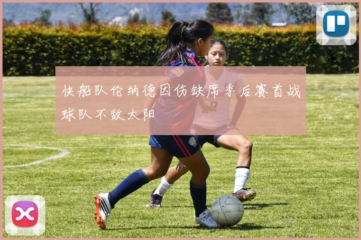 快船队伦纳德因伤缺席季后赛首战球队不敌太阳
