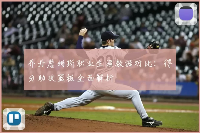 乔丹詹姆斯职业生涯数据对比：得分助攻篮板全面解析