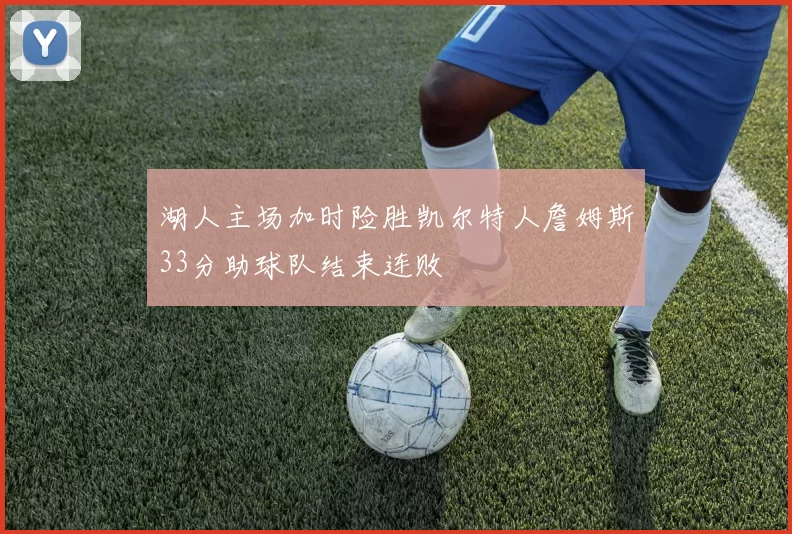 湖人主场加时险胜凯尔特人詹姆斯33分助球队结束连败