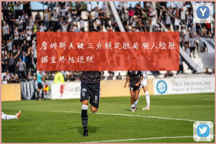 詹姆斯关键三分锁定胜局湖人险胜掘金终结连败