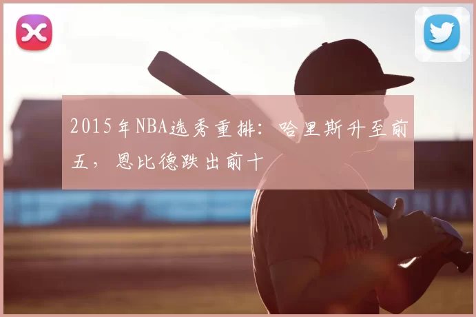 2015年NBA选秀重排:哈里斯升至前五,恩比德跌出前十